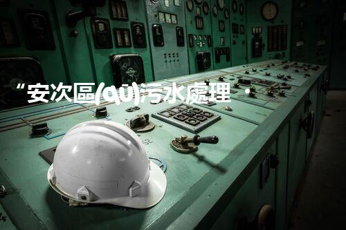 “安次區(qū)污水處理，綠色環(huán)保新篇章”